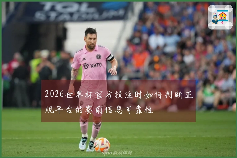 2026世界杯官方投注时如何判断正规平台的赛前信息可靠性