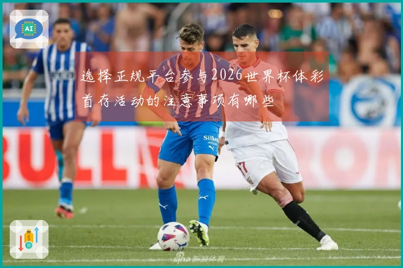 选择正规平台参与2026世界杯体彩首存活动的注意事项有哪些