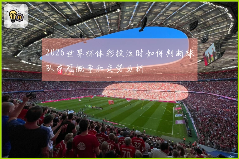 2026世界杯体彩投注时如何判断球队夺冠概率和走势分析